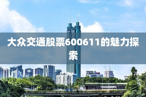 大眾交通股票600611的魅力探索