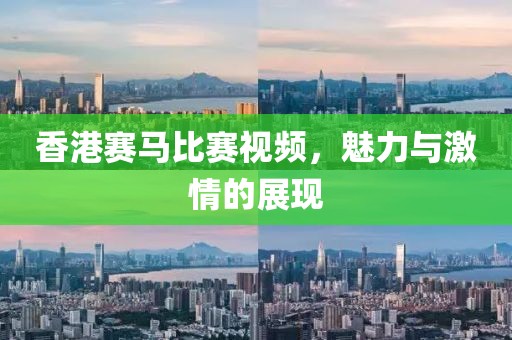 香港賽馬比賽視頻，魅力與激情的展現(xiàn)