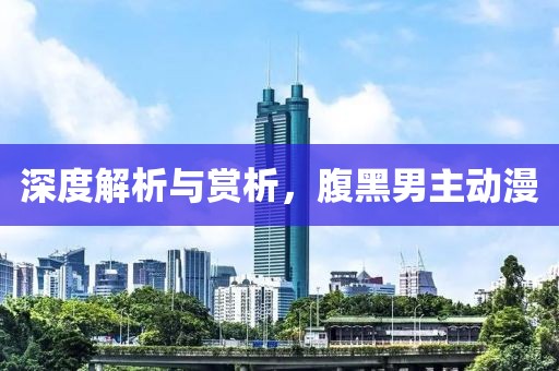 深度解析與賞析，腹黑男主動(dòng)漫