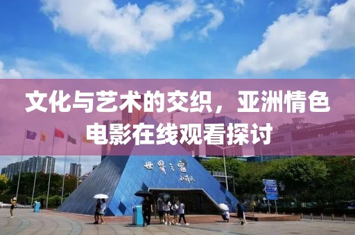 文化與藝術(shù)的交織，亞洲情色電影在線觀看探討