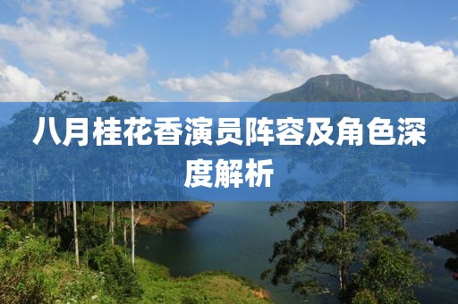 八月桂花香演員陣容及角色深度解析