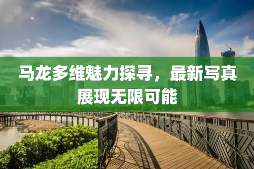 馬龍多維魅力探尋，最新寫(xiě)真展現(xiàn)無(wú)限可能