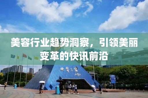美容行業(yè)趨勢洞察，引領(lǐng)美麗變革的快訊前沿