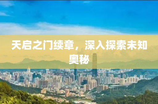 天啟之門續(xù)章，深入探索未知奧秘