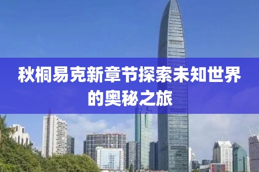 秋桐易克新章節(jié)探索未知世界的奧秘之旅
