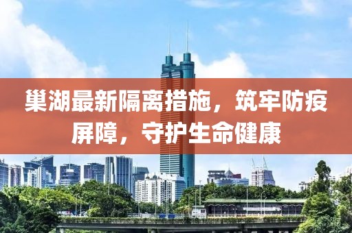 巢湖最新隔離措施，筑牢防疫屏障，守護(hù)生命健康