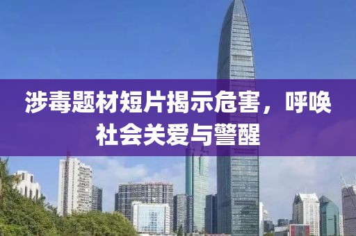涉毒題材短片揭示危害，呼喚社會關(guān)愛與警醒