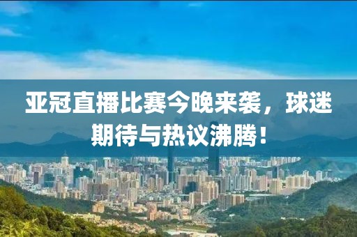 亞冠直播比賽今晚來(lái)襲，球迷期待與熱議沸騰！