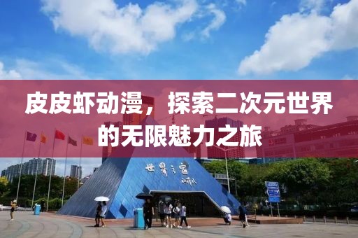 皮皮蝦動(dòng)漫，探索二次元世界的無(wú)限魅力之旅