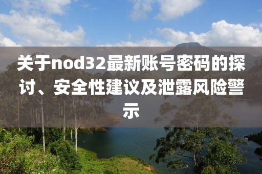 關(guān)于nod32最新賬號(hào)密碼的探討、安全性建議及泄露風(fēng)險(xiǎn)警示