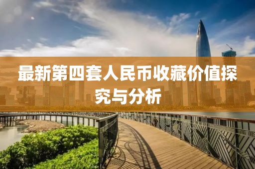 最新第四套人民幣收藏價值探究與分析