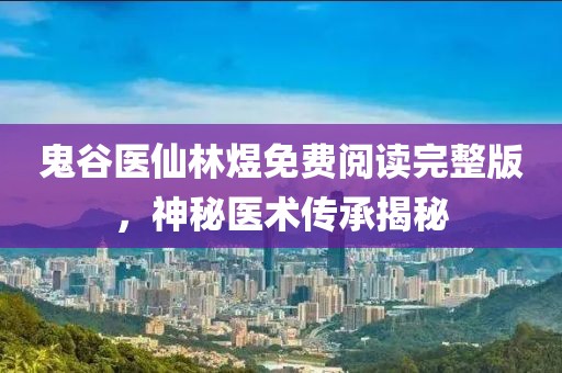 鬼谷醫(yī)仙林煜免費閱讀完整版，神秘醫(yī)術(shù)傳承揭秘