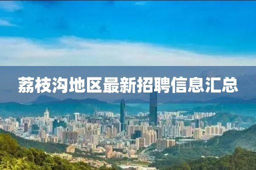 荔枝溝地區(qū)最新招聘信息匯總