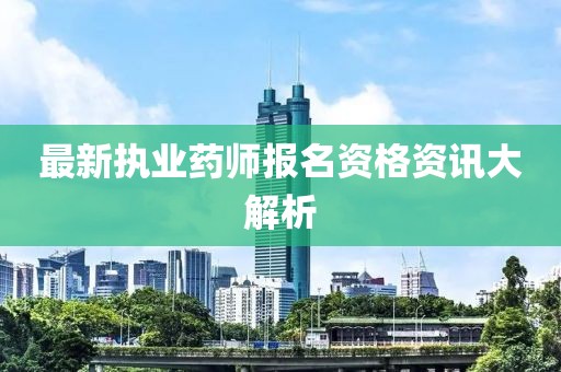 最新執(zhí)業(yè)藥師報(bào)名資格資訊大解析