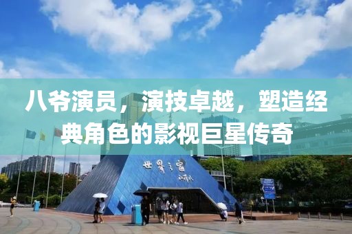 八爺演員，演技卓越，塑造經(jīng)典角色的影視巨星傳奇