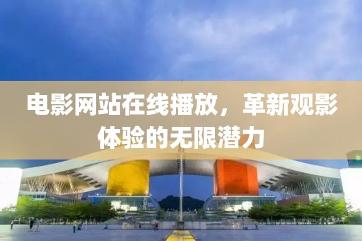 電影網(wǎng)站在線(xiàn)播放，革新觀影體驗(yàn)的無(wú)限潛力