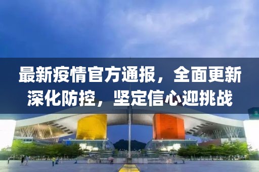 最新疫情官方通報(bào)，全面更新深化防控，堅(jiān)定信心迎挑戰(zhàn)