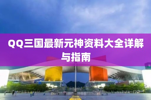 QQ三國最新元神資料大全詳解與指南