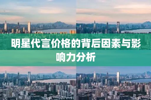 明星代言價格的背后因素與影響力分析