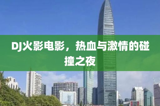 DJ火影電影，熱血與激情的碰撞之夜