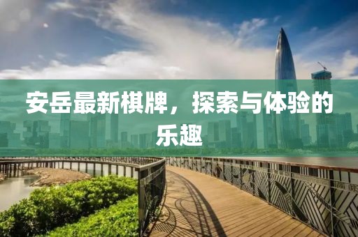 安岳最新棋牌，探索與體驗(yàn)的樂趣
