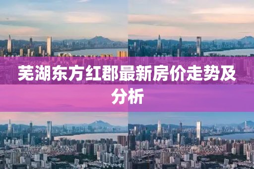 蕪湖東方紅郡最新房價走勢及分析