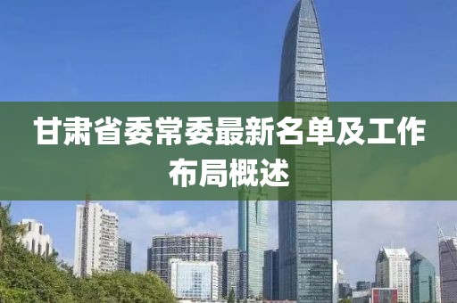 甘肅省委常委最新名單及工作布局概述