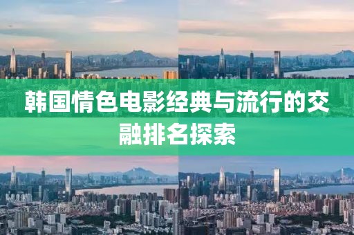 韓國情色電影經典與流行的交融排名探索