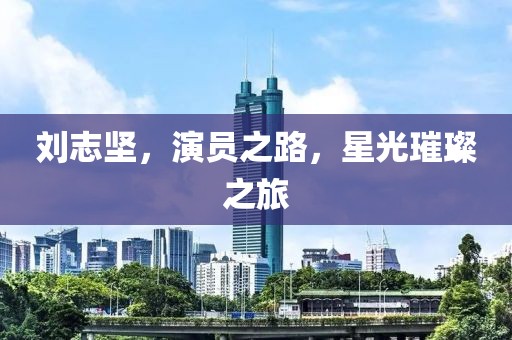 劉志堅，演員之路，星光璀璨之旅