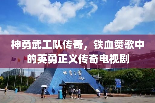 神勇武工隊(duì)傳奇，鐵血贊歌中的英勇正義傳奇電視劇