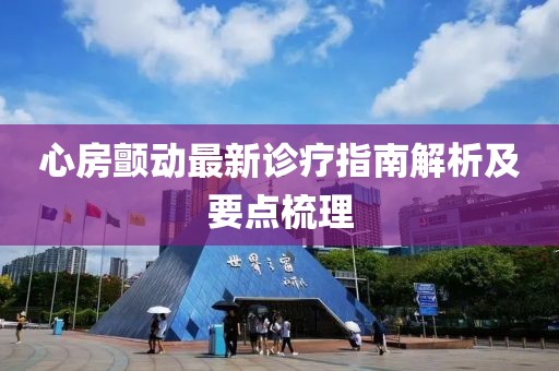 心房顫動(dòng)最新診療指南解析及要點(diǎn)梳理