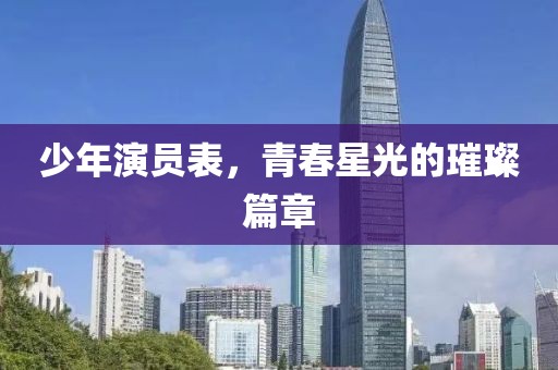 少年演員表，青春星光的璀璨篇章