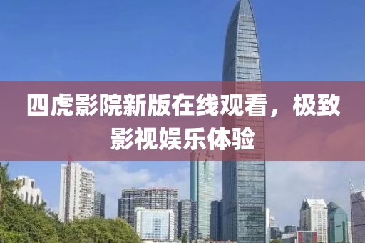 四虎影院新版在線觀看，極致影視娛樂體驗