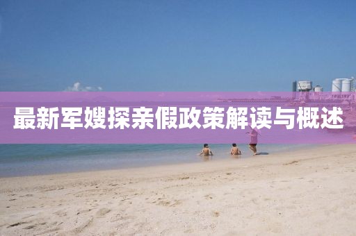 最新軍嫂探親假政策解讀與概述