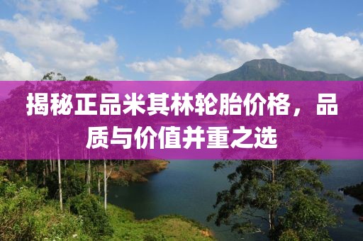 揭秘正品米其林輪胎價(jià)格，品質(zhì)與價(jià)值并重之選