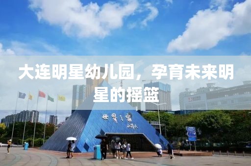 大連明星幼兒園，孕育未來(lái)明星的搖籃