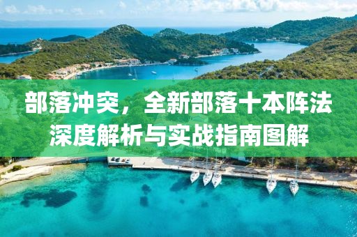 部落沖突，全新部落十本陣法深度解析與實戰(zhàn)指南圖解