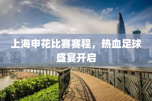 上海申花比賽賽程，熱血足球盛宴開啟