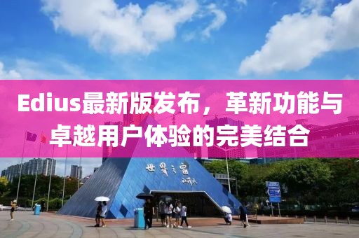 Edius最新版發(fā)布，革新功能與卓越用戶體驗(yàn)的完美結(jié)合