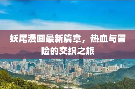 妖尾漫畫最新篇章，熱血與冒險的交織之旅