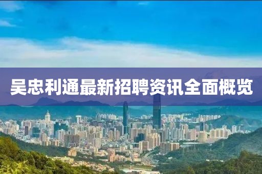 吳忠利通最新招聘資訊全面概覽
