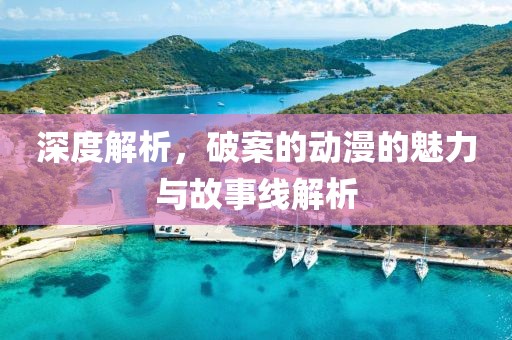 深度解析，破案的動漫的魅力與故事線解析