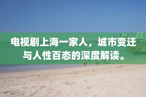 電視劇上海一家人，城市變遷與人性百態(tài)的深度解讀。