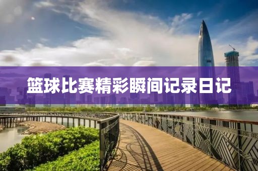 籃球比賽精彩瞬間記錄日記