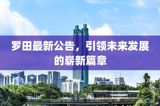 羅田最新公告，引領(lǐng)未來發(fā)展的嶄新篇章