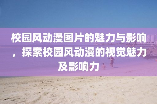 校園風(fēng)動(dòng)漫圖片的魅力與影響，探索校園風(fēng)動(dòng)漫的視覺魅力及影響力