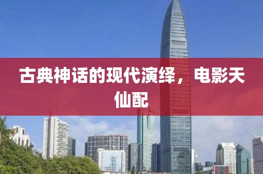 古典神話的現(xiàn)代演繹，電影天仙配