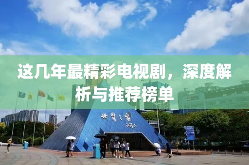 這幾年最精彩電視劇，深度解析與推薦榜單