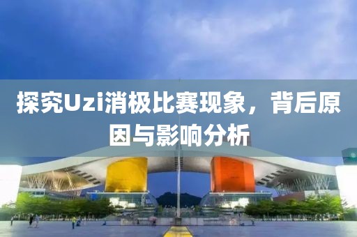 探究Uzi消極比賽現(xiàn)象，背后原因與影響分析