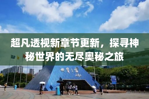 超凡透視新章節(jié)更新，探尋神秘世界的無(wú)盡奧秘之旅